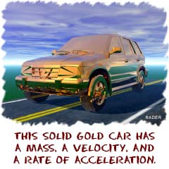 This solid gold car has a mass, a velocity, and a rate of acceleration